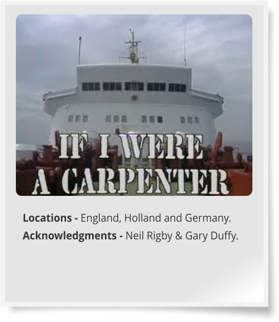 Locations - England, Holland and Germany. Acknowledgments - Neil Rigby & Gary Duffy.