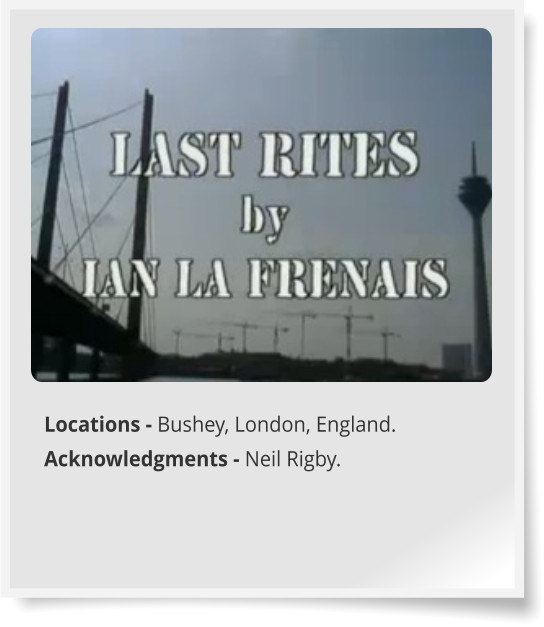 Locations - Bushey, London, England. Acknowledgments - Neil Rigby.